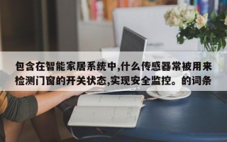 包含在智能家居系统中,什么传感器常被用来检测门窗的开关状态,实现安全监控。的词条