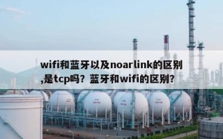 wifi和蓝牙以及noarlink的区别,是tcp吗？蓝牙和wifi的区别？