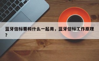 蓝牙信标要和什么一起用，蓝牙信标工作原理？