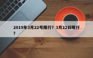 2019年3月22号限行？3月22日限行？