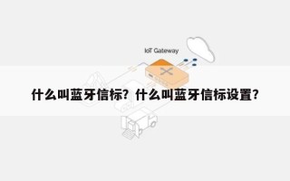 什么叫蓝牙信标？什么叫蓝牙信标设置？