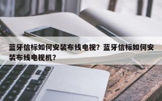 蓝牙信标如何安装布线电视？蓝牙信标如何安装布线电视机？