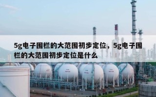 5g电子围栏的大范围初步定位，5g电子围栏的大范围初步定位是什么