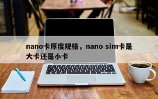 nano卡厚度规格，nano sim卡是大卡还是小卡