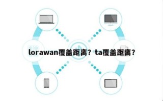 lorawan覆盖距离？ta覆盖距离？