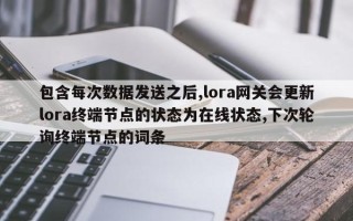 包含每次数据发送之后,lora网关会更新lora终端节点的状态为在线状态,下次轮询终端节点的词条