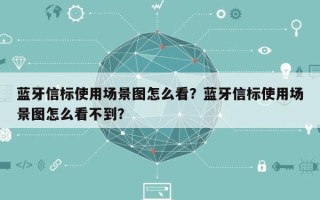 蓝牙信标使用场景图怎么看？蓝牙信标使用场景图怎么看不到？