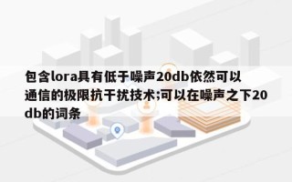 包含lora具有低于噪声20db依然可以通信的极限抗干扰技术;可以在噪声之下20db的词条