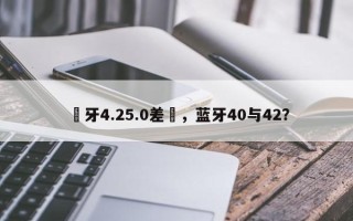 藍牙4.25.0差異，蓝牙40与42？