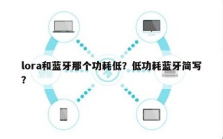 lora和蓝牙那个功耗低？低功耗蓝牙简写？