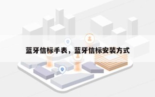 蓝牙信标手表，蓝牙信标安装方式