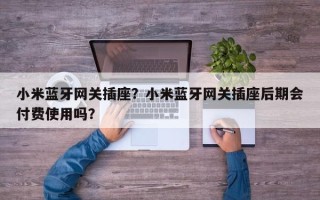 小米蓝牙网关插座？小米蓝牙网关插座后期会付费使用吗？