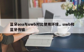 蓝牙aoa与uwb对比使用环境，uwb和蓝牙传输