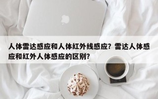 人体雷达感应和人体红外线感应？雷达人体感应和红外人体感应的区别？