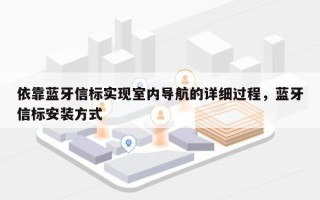 依靠蓝牙信标实现室内导航的详细过程，蓝牙信标安装方式