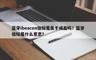 蓝牙ibeacon信标是属于成品吗？蓝牙信标是什么意思？