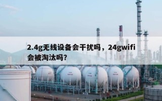 2.4g无线设备会干扰吗，24gwifi会被淘汰吗？