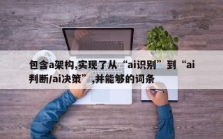 包含a架构,实现了从“ai识别”到“ai判断/ai决策”,并能够的词条