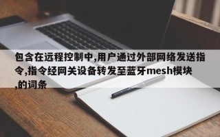 包含在远程控制中,用户通过外部网络发送指令,指令经网关设备转发至蓝牙mesh模块,的词条
