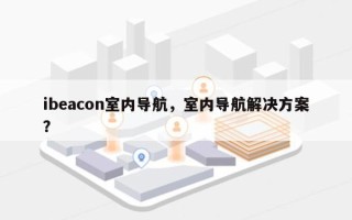 ibeacon室内导航，室内导航解决方案？