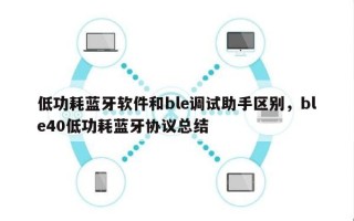 低功耗蓝牙软件和ble调试助手区别，ble40低功耗蓝牙协议总结