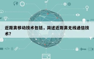 近距离移动技术包括，简述近距离无线通信技术？