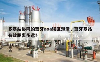 多基站协同的蓝牙aoa误区澄清，蓝牙基站有效距离多远？