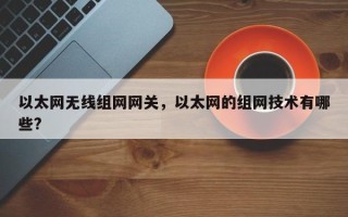 以太网无线组网网关，以太网的组网技术有哪些?