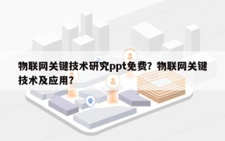 物联网关键技术研究ppt免费？物联网关键技术及应用？