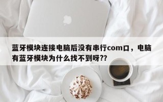 蓝牙模块连接电脑后没有串行com口，电脑有蓝牙模块为什么找不到呀?？