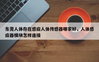 东莞人体存在感应人体传感器哪家好，人体感应器模块怎样连接