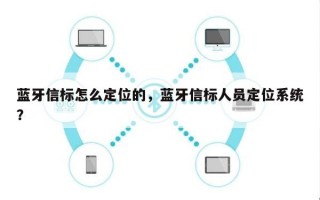 蓝牙信标怎么定位的，蓝牙信标人员定位系统？