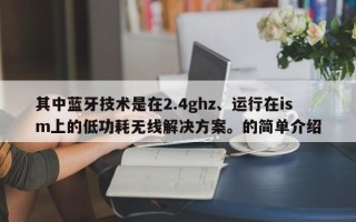 其中蓝牙技术是在2.4ghz、运行在ism上的低功耗无线解决方案。的简单介绍