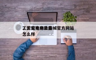 工贸家电网上商城官方网站
，工贸家电质量怎么样