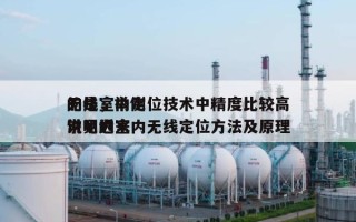 无线室内定位技术中精度比较高
的是，举例说明近来
常见的室内无线定位方法及原理
