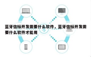 蓝牙信标开发需要什么软件，蓝牙信标开发需要什么软件才能用