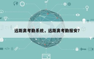 远距离考勤系统，远距离考勤报安？