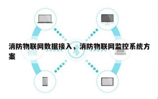 消防物联网数据接入，消防物联网监控系统方案