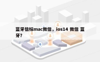 蓝牙信标mac微信，ios14 微信 蓝牙？