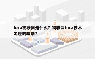 lora物联网是什么？物联网lora技术出现的弊端？