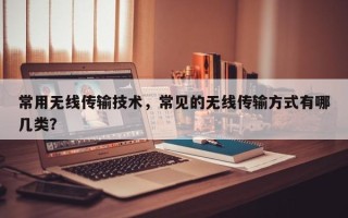 常用无线传输技术，常见的无线传输方式有哪几类？
