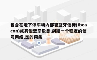 包含在地下停车场内部署蓝牙信标(ibeacon)或其他蓝牙设备,创建一个稳定的信号网络,是的词条