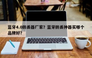 蓝牙4.0防丢器厂家？蓝牙防丢神器买哪个品牌好？