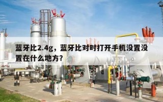 蓝牙比2.4g，蓝牙比对时打开手机没置没置在什么地方？