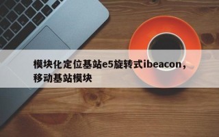 模块化定位基站e5旋转式ibeacon，移动基站模块