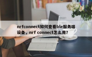 nrfconnect如何查看ble服务端设备，nrf connect怎么用？
