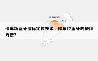 停车场蓝牙信标定位技术，停车位蓝牙的使用方法？