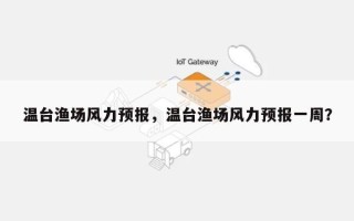 温台渔场风力预报，温台渔场风力预报一周？
