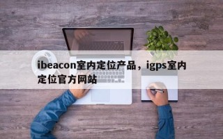 ibeacon室内定位产品，igps室内定位官方网站