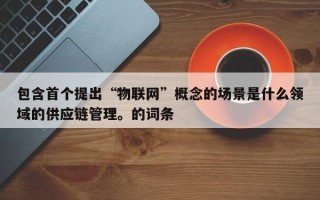 包含首个提出“物联网”概念的场景是什么领域的供应链管理。的词条
